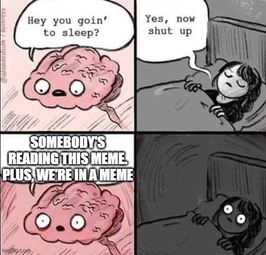 waking up brain | SOMEBODY'S READING THIS MEME. PLUS, WE'RE IN A MEME | image tagged in waking up brain | made w/ Imgflip meme maker