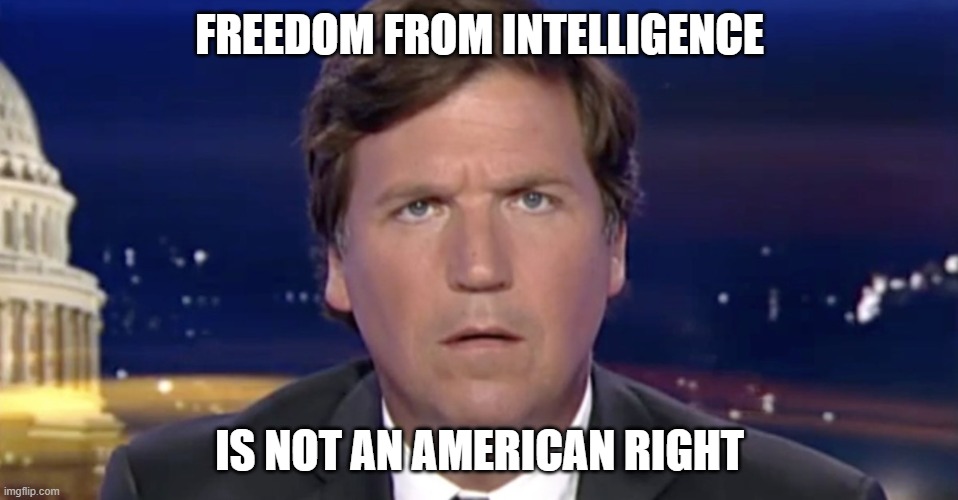 Freedom from intelligence | FREEDOM FROM INTELLIGENCE; IS NOT AN AMERICAN RIGHT | image tagged in tucker carlson | made w/ Imgflip meme maker