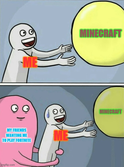 Running Away Balloon Meme | MINECRAFT; ME; MINECRAFT; MY FRIENDS WANTING ME TO PLAY FORTNITE; ME | image tagged in memes,running away balloon | made w/ Imgflip meme maker