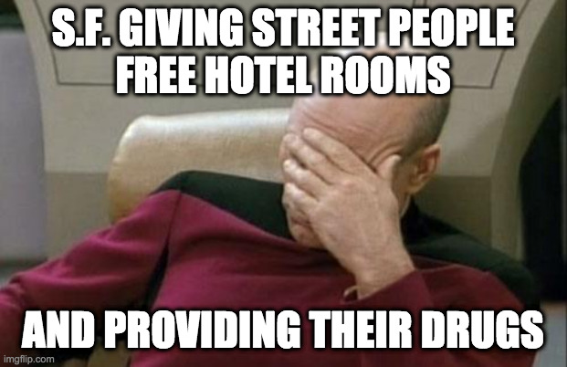 Can this be the most stupid decision in all of San Francisco history? | S.F. GIVING STREET PEOPLE
FREE HOTEL ROOMS; AND PROVIDING THEIR DRUGS | image tagged in memes,captain picard,san francisco,homeless,dumb meme,human stupidity | made w/ Imgflip meme maker