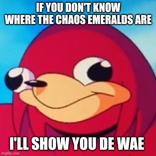 Ugandan Knuckles | IF YOU DON'T KNOW WHERE THE CHAOS EMERALDS ARE; I'LL SHOW YOU DE WAE | image tagged in ugandan knuckles,memes,do you know da wae,chaos emeralds,da wae | made w/ Imgflip meme maker