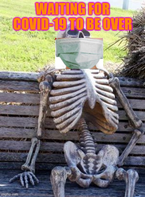 Waiting For Covid... | WAITING FOR COVID-19 TO BE OVER | image tagged in memes,waiting skeleton,covid-19,masks,skeleton | made w/ Imgflip meme maker