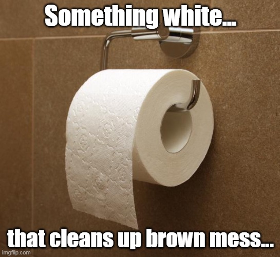 Ban All Toilet Paper!!! | Something white... that cleans up brown mess... | image tagged in toilet paper,woke,ban,racist,brown | made w/ Imgflip meme maker
