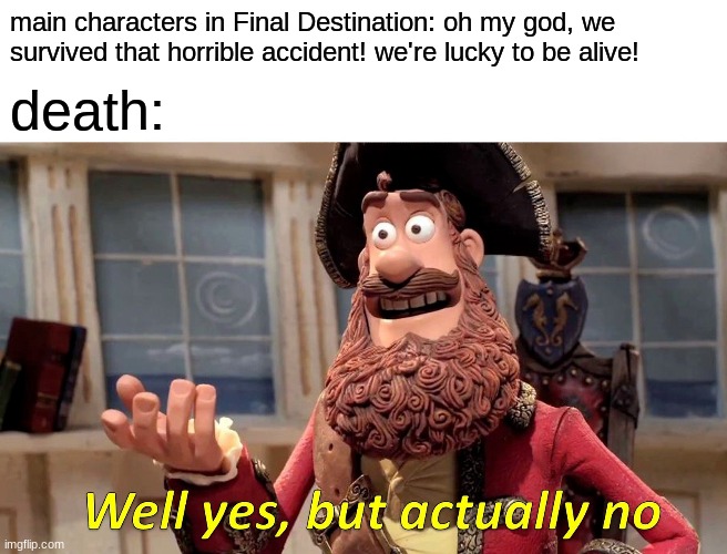Well Yes, But Actually No Meme | main characters in Final Destination: oh my god, we survived that horrible accident! we're lucky to be alive! death: | image tagged in memes,well yes but actually no | made w/ Imgflip meme maker
