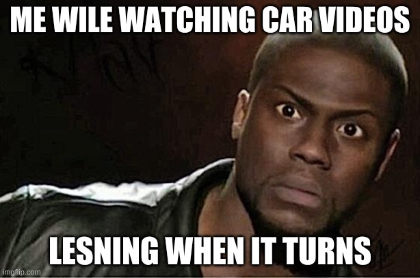 Kevin Hart | ME WILE WATCHING CAR VIDEOS; LESNING WHEN IT TURNS | image tagged in memes,kevin hart | made w/ Imgflip meme maker