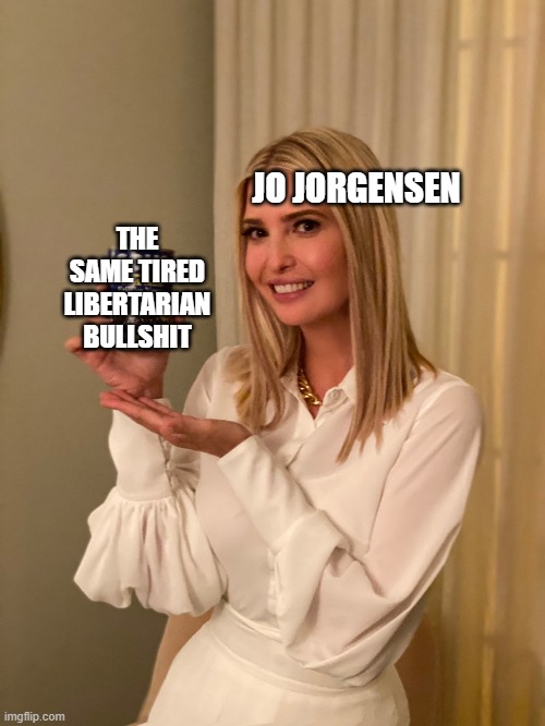 Ivanka Goya | JO JORGENSEN; THE SAME TIRED LIBERTARIAN BULLSHIT | image tagged in ivanka goya | made w/ Imgflip meme maker