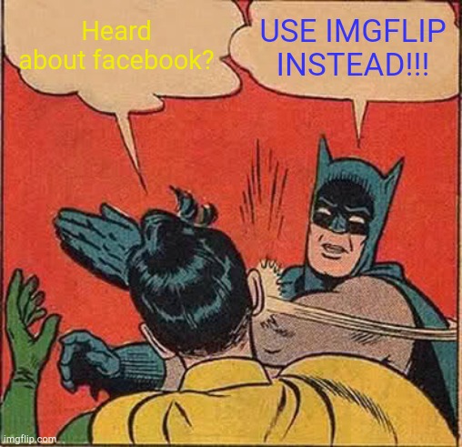 Batman Slapping Robin Meme | Heard about facebook? USE IMGFLIP INSTEAD!!! | image tagged in memes,batman slapping robin,batman,robin | made w/ Imgflip meme maker