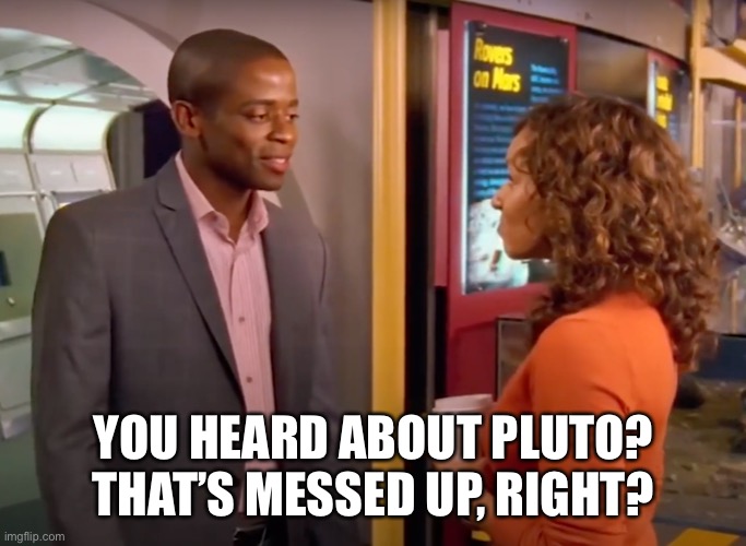 You Heard About Pluto? | YOU HEARD ABOUT PLUTO?
THAT’S MESSED UP, RIGHT? | image tagged in you heard about pluto | made w/ Imgflip meme maker