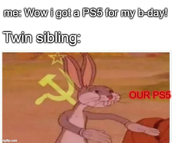 It's Our PS5! | me: Wow i got a PS5 for my b-day! Twin sibling:; OUR PS5 | image tagged in communist bugs bunny | made w/ Imgflip meme maker