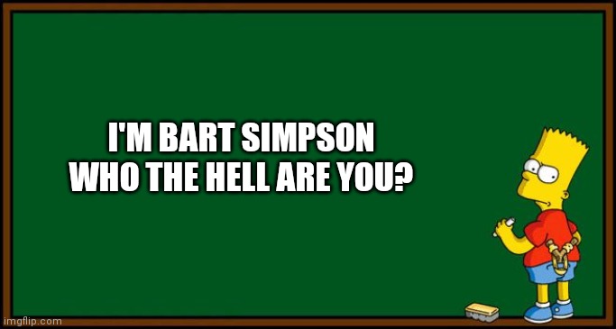 Bart Simpson - chalkboard | I'M BART SIMPSON WHO THE HELL ARE YOU? | image tagged in bart simpson - chalkboard | made w/ Imgflip meme maker