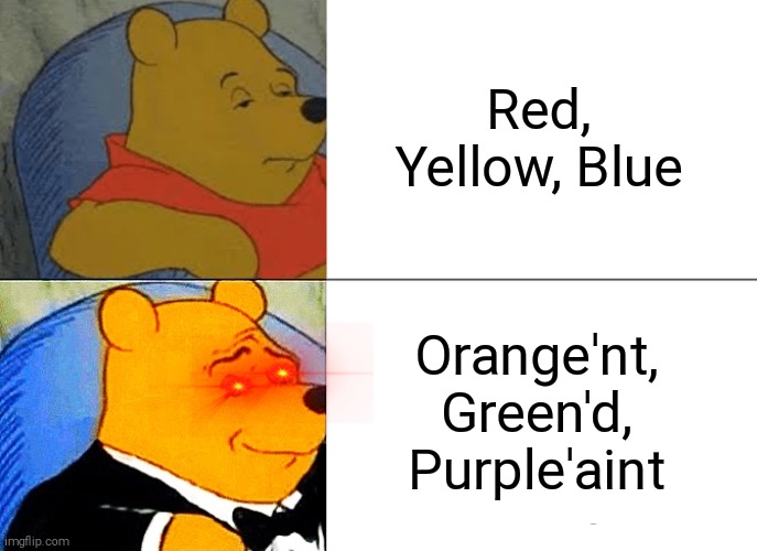 Colours | Red, Yellow, Blue; Orange'nt, Green'd, Purple'aint | image tagged in memes,tuxedo winnie the pooh | made w/ Imgflip meme maker