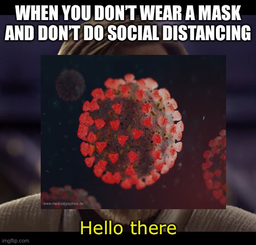 How to catch the coronavirus | WHEN YOU DON’T WEAR A MASK AND DON’T DO SOCIAL DISTANCING; Hello there | image tagged in memes | made w/ Imgflip meme maker