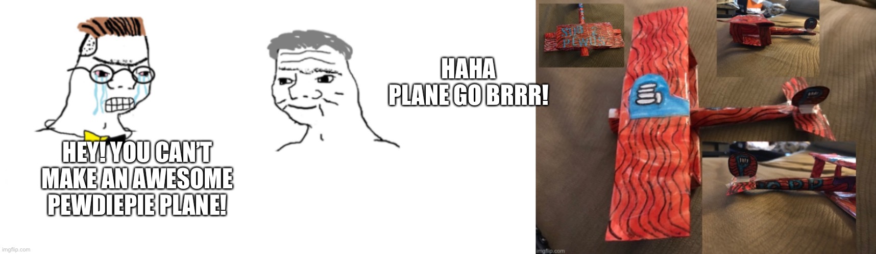 HAHA PLANE GO BRRR! HEY! YOU CAN’T MAKE AN AWESOME PEWDIEPIE PLANE! | image tagged in nooo haha go brrr | made w/ Imgflip meme maker