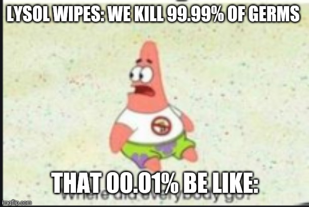 alone patrick | LYSOL WIPES: WE KILL 99.99% OF GERMS; THAT 00.01% BE LIKE: | image tagged in alone patrick | made w/ Imgflip meme maker
