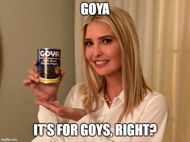 Goya | GOYA; IT'S FOR GOYS, RIGHT? | image tagged in memes | made w/ Imgflip meme maker