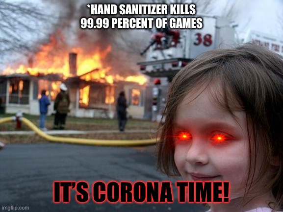 LOSER!! | *HAND SANITIZER KILLS 99.99 PERCENT OF GAMES; IT’S CORONA TIME! | image tagged in memes,disaster girl | made w/ Imgflip meme maker