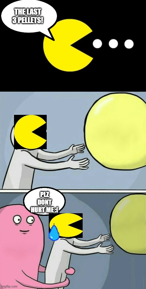 Pac-Man | THE LAST 3 PELLETS! PLZ DONT HURT ME :( | image tagged in pacman,memes,running away balloon | made w/ Imgflip meme maker