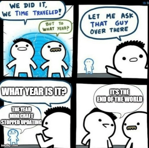 Time travelled but to what year | WHAT YEAR IS IT? IT'S THE END OF THE WORLD; THE YEAR MINECRAFT STOPPED UPDATING | image tagged in time travelled but to what year | made w/ Imgflip meme maker