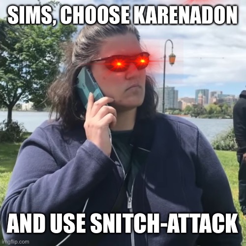 KARENADON snitch attack sims | SIMS, CHOOSE KARENADON; AND USE SNITCH-ATTACK | image tagged in woman calling police | made w/ Imgflip meme maker
