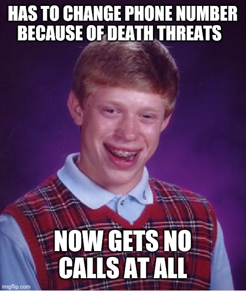 Bad Luck Brian | HAS TO CHANGE PHONE NUMBER BECAUSE OF DEATH THREATS; NOW GETS NO CALLS AT ALL | image tagged in memes,bad luck brian | made w/ Imgflip meme maker