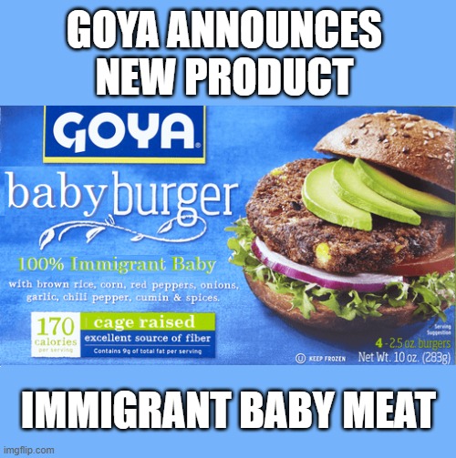 Goya is Disgusting! BOYCOTT GOYA | GOYA ANNOUNCES NEW PRODUCT; IMMIGRANT BABY MEAT | image tagged in boycott goya | made w/ Imgflip meme maker