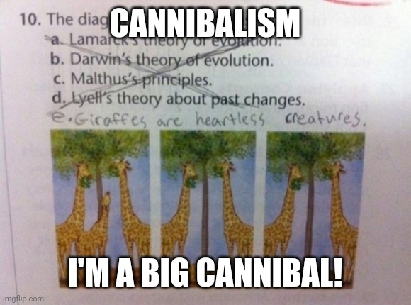 Girrafes are cannibal | CANNIBALISM; I'M A BIG CANNIBAL! | image tagged in girrafes are cannibal | made w/ Imgflip meme maker