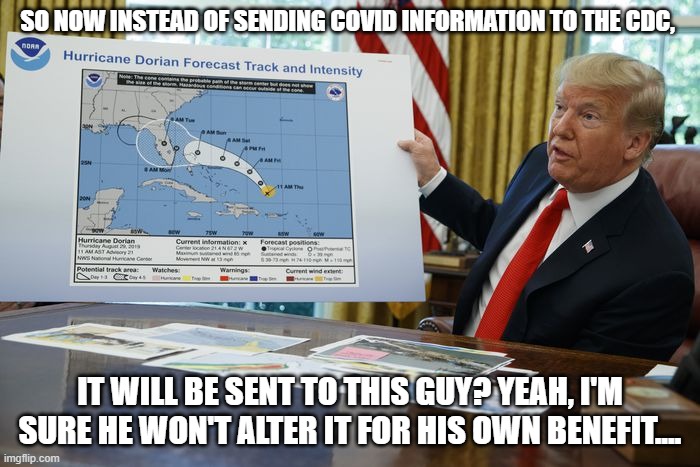 Trump Sharpie Hurricane Map | SO NOW INSTEAD OF SENDING COVID INFORMATION TO THE CDC, IT WILL BE SENT TO THIS GUY? YEAH, I'M SURE HE WON'T ALTER IT FOR HIS OWN BENEFIT.... | image tagged in trump sharpie hurricane map | made w/ Imgflip meme maker