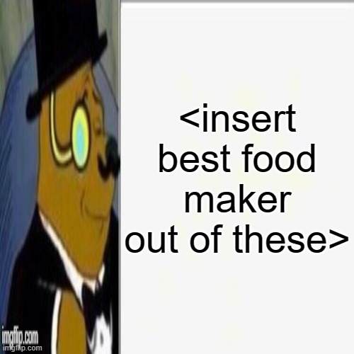 <insert best food maker out of these> | made w/ Imgflip meme maker