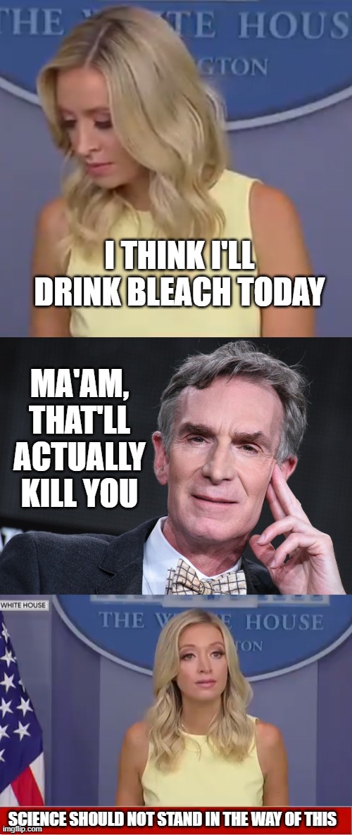 Science should not stand in the way of bleach | I THINK I'LL DRINK BLEACH TODAY; MA'AM, THAT'LL ACTUALLY KILL YOU; SCIENCE SHOULD NOT STAND IN THE WAY OF THIS | image tagged in science,bill nye,science should not stand in the way,stupid people | made w/ Imgflip meme maker