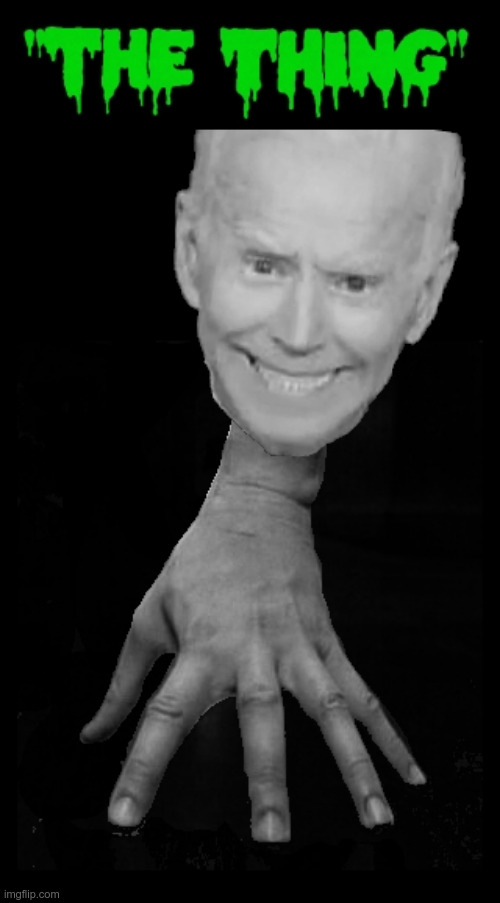 Joe Biden - "the THING" | . | image tagged in joe biden - the thing,can't remember,joe biden,the thing | made w/ Imgflip meme maker