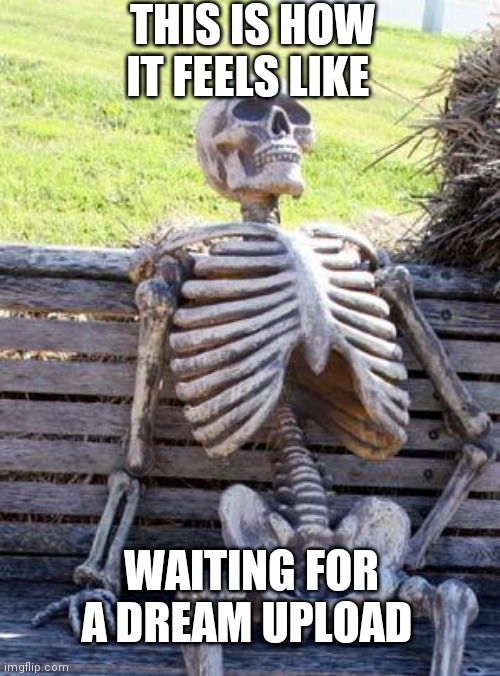 Dream and Georgenotfound you might know em..... | THIS IS HOW IT FEELS LIKE; WAITING FOR A DREAM UPLOAD | image tagged in memes,waiting skeleton | made w/ Imgflip meme maker