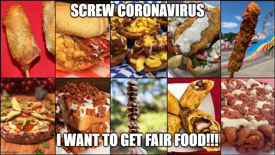 State Fair Food | SCREW CORONAVIRUS; I WANT TO GET FAIR FOOD!!! | image tagged in food | made w/ Imgflip meme maker