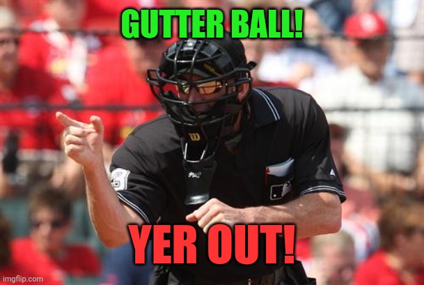 Umpire | GUTTER BALL! YER OUT! | image tagged in umpire | made w/ Imgflip meme maker