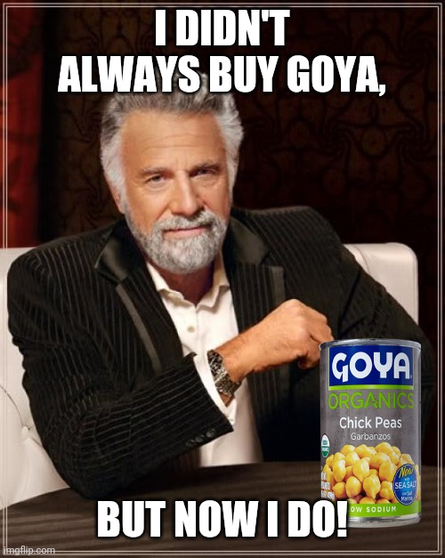 The Most Interesting Man In The World | I DIDN'T ALWAYS BUY GOYA, BUT NOW I DO! | image tagged in memes,the most interesting man in the world | made w/ Imgflip meme maker