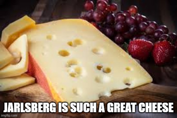 Fine Norwegian | JARLSBERG IS SUCH A GREAT CHEESE | image tagged in food | made w/ Imgflip meme maker