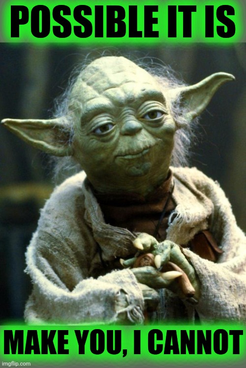 Star Wars Yoda Meme | POSSIBLE IT IS MAKE YOU, I CANNOT | image tagged in memes,star wars yoda | made w/ Imgflip meme maker