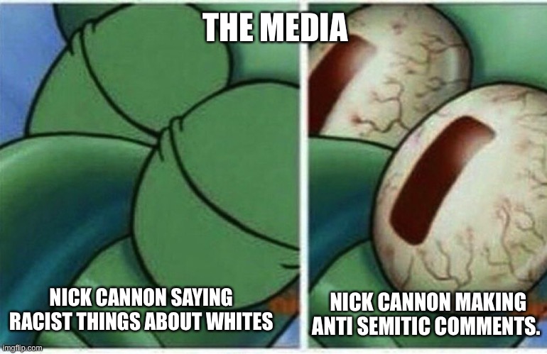 Nick Cannon | THE MEDIA; NICK CANNON MAKING ANTI SEMITIC COMMENTS. NICK CANNON SAYING RACIST THINGS ABOUT WHITES | image tagged in squidward | made w/ Imgflip meme maker