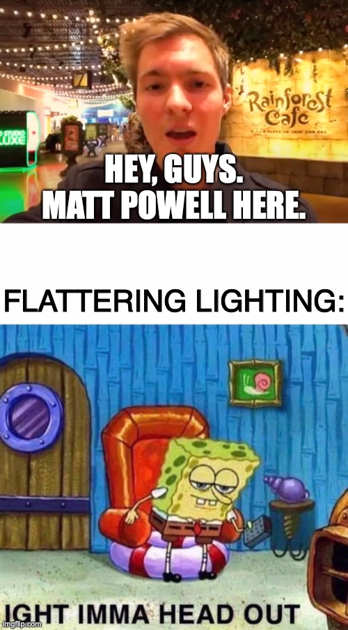 Matt Powell: America's Sweetheart | HEY, GUYS.
MATT POWELL HERE. FLATTERING LIGHTING: | image tagged in memes,spongebob ight imma head out,matt,creationism | made w/ Imgflip meme maker