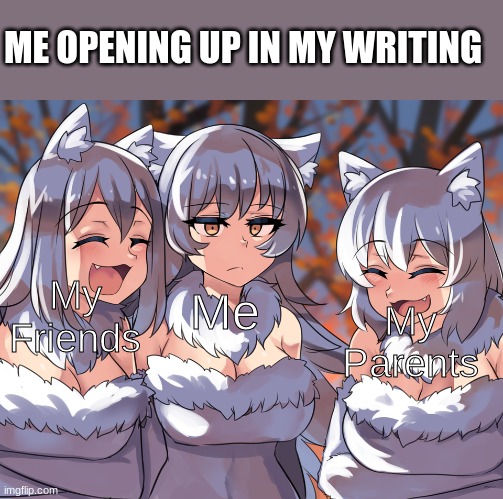 Anime laughing wolf meme | ME OPENING UP IN MY WRITING; Me; My Friends; My Parents | image tagged in anime laughing wolf meme,memes | made w/ Imgflip meme maker