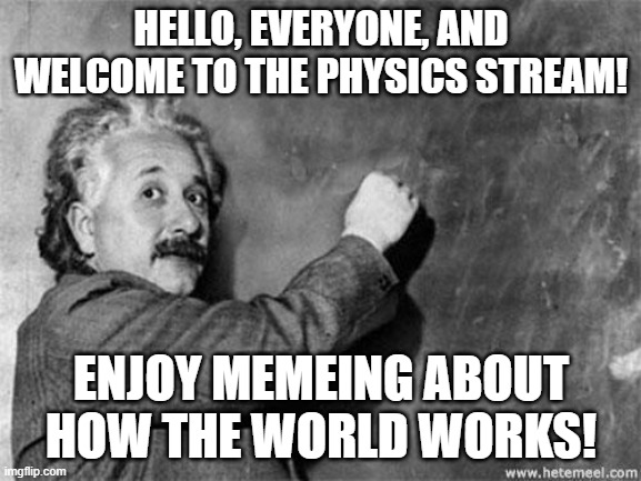 Welcoming Einstein | HELLO, EVERYONE, AND WELCOME TO THE PHYSICS STREAM! ENJOY MEMEING ABOUT HOW THE WORLD WORKS! | image tagged in memes,einstein on god,streams,welcome,have fun,physics | made w/ Imgflip meme maker