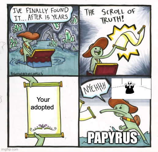 The Scroll Of Truth Meme | Your adopted; PAPYRUS | image tagged in memes,the scroll of truth | made w/ Imgflip meme maker