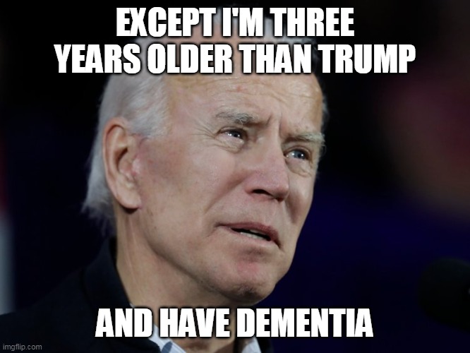 EXCEPT I'M THREE YEARS OLDER THAN TRUMP AND HAVE DEMENTIA | made w/ Imgflip meme maker