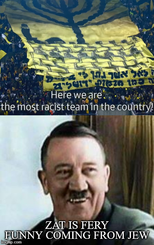 Somewhere, a neo-Nazi soccer hooligan is peeing himself laughing. | ZAT IS FERY FUNNY COMING FROM JEW | image tagged in hitler laughing,israel jews,racism,soccer,hooligans,pun | made w/ Imgflip meme maker