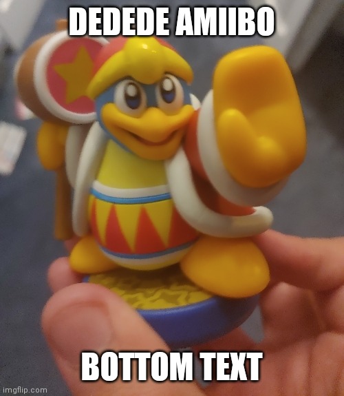 DEDEDE AMIIBO; BOTTOM TEXT | image tagged in king dedede | made w/ Imgflip meme maker