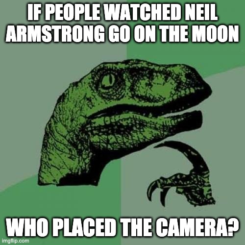 ??? | IF PEOPLE WATCHED NEIL ARMSTRONG GO ON THE MOON; WHO PLACED THE CAMERA? | image tagged in memes,philosoraptor | made w/ Imgflip meme maker