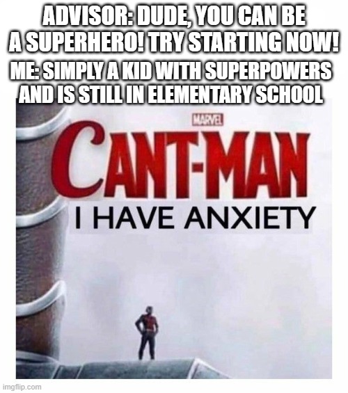 Cant man i have anxiety | ADVISOR: DUDE, YOU CAN BE A SUPERHERO! TRY STARTING NOW! ME: SIMPLY A KID WITH SUPERPOWERS AND IS STILL IN ELEMENTARY SCHOOL | image tagged in cant man i have anxiety | made w/ Imgflip meme maker