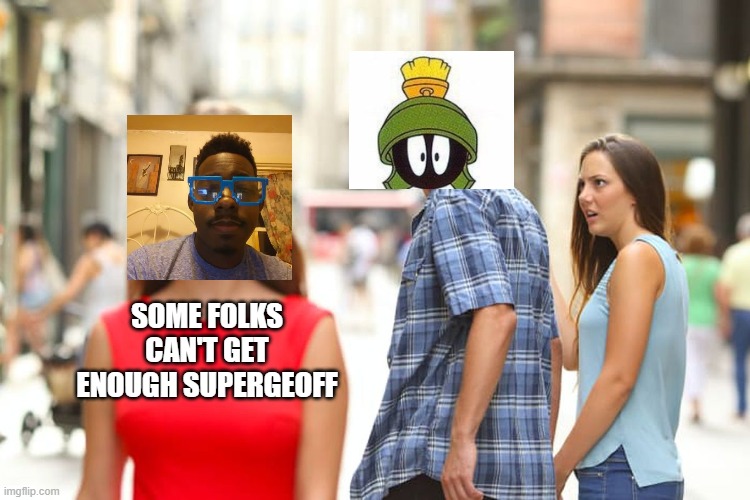 Geoff good gamer Memes | SOME FOLKS CAN'T GET ENOUGH SUPERGEOFF | image tagged in memes,distracted boyfriend | made w/ Imgflip meme maker