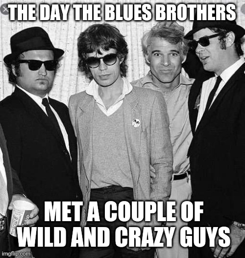 the Rolling Blues Guys | THE DAY THE BLUES BROTHERS; MET A COUPLE OF WILD AND CRAZY GUYS | image tagged in blues brothers,rolling stones,steve martin | made w/ Imgflip meme maker