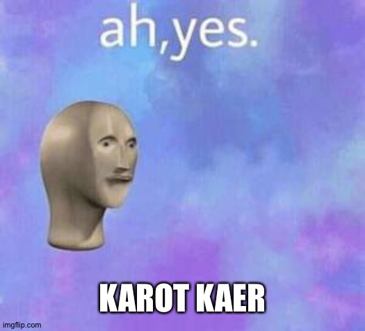 Ah yes | KAROT KAER | image tagged in ah yes | made w/ Imgflip meme maker