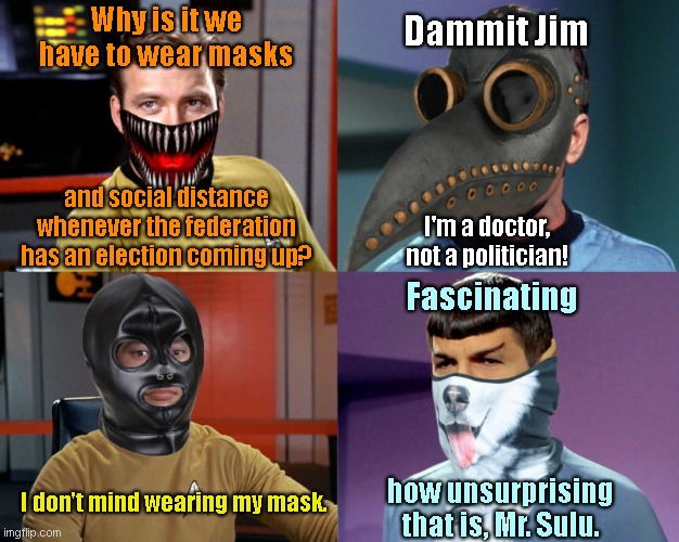 The Fauci Syndrome | Dammit Jim; Why is it we have to wear masks; and social distance whenever the federation has an election coming up? I'm a doctor, not a politician! Fascinating; I don't mind wearing my mask. how unsurprising that is, Mr. Sulu. | image tagged in star trek,coronavirus,dammit jim,humor | made w/ Imgflip meme maker